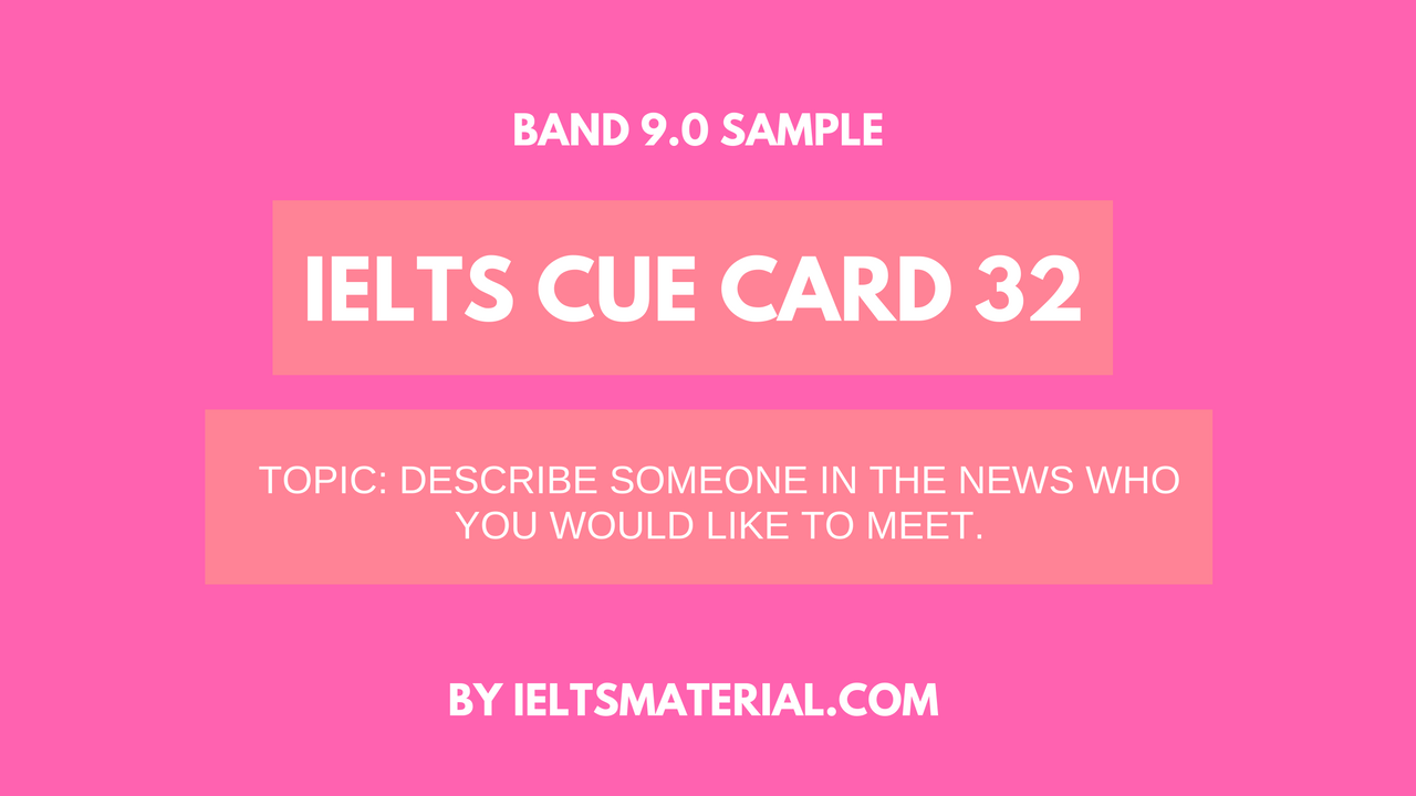 IELTS Cue Card Sample 32 - Topic: Someone In The News You Like To Meet