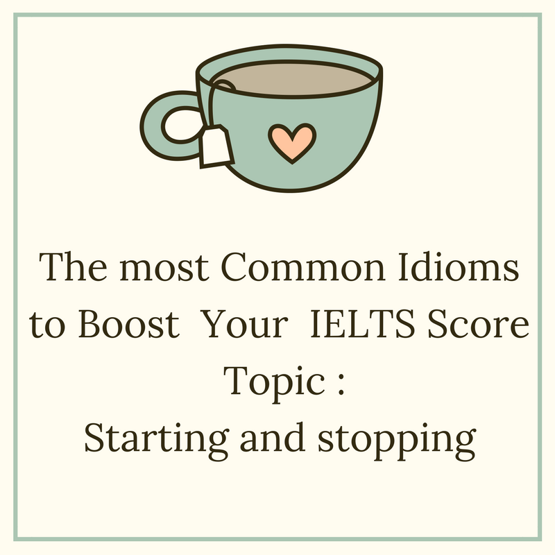 Common Idioms to Boost your IELTS Score – Topic : Starting and Stopping