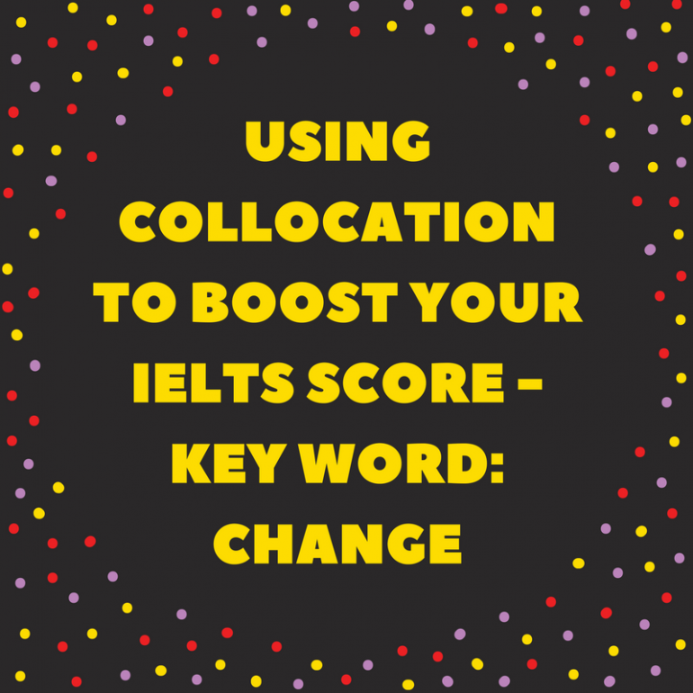 Using Collocation to Boost Your IELTS Score - Key Word: change