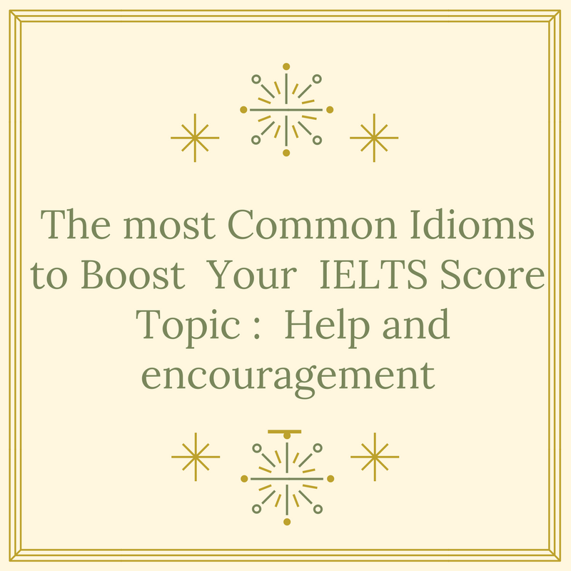 The most Common Idioms to Boost your IELTS Score – Topic : Help and Encouragement