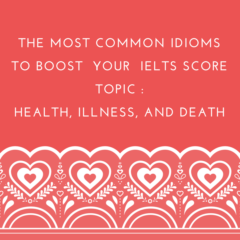Common Idioms to Boost Your IELTS Score – Topic: Health, illness, and death