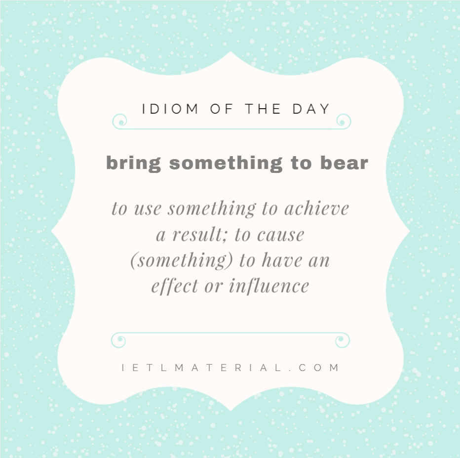 Bring Something To Bear – Idiom Of The Day For IELTS