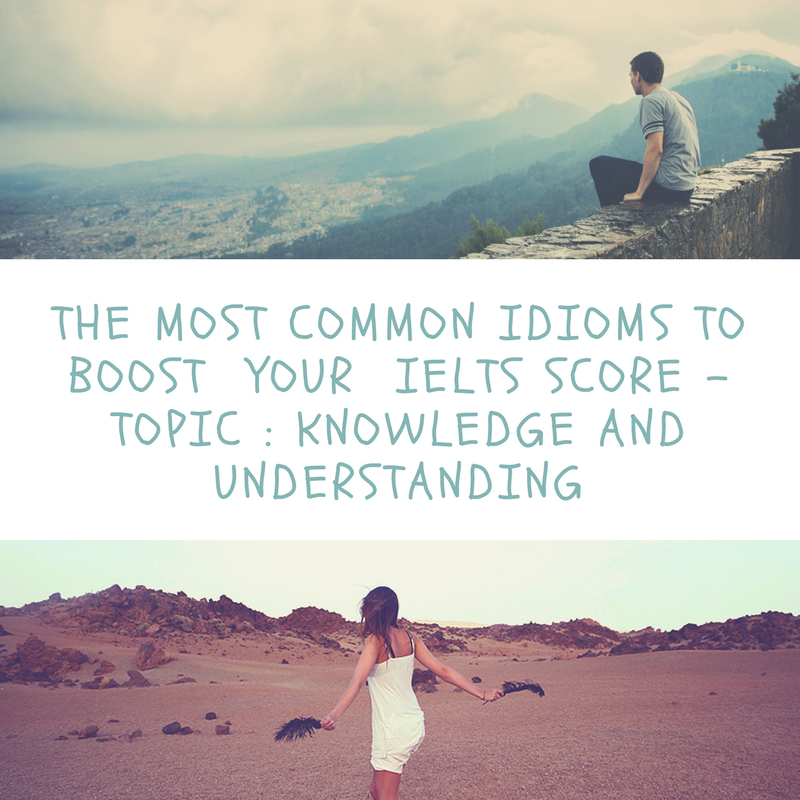 Common Idioms to Improve Your IELTS Score – Topic : Knowledge and understanding
