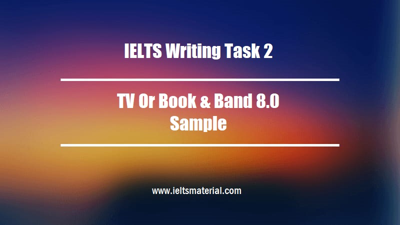 IELTS Writing Task 2 Topic TV Or Book Band 8 0 Sample