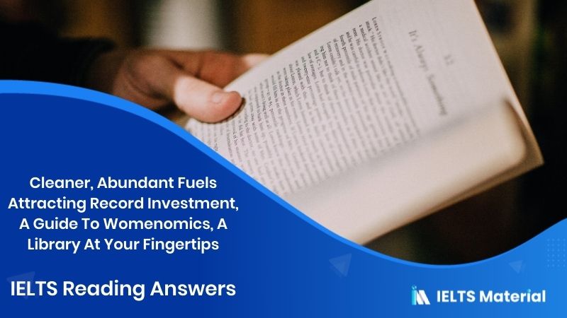 Cleaner, Abundant Fuels Attracting Record Investment, A Guide To Womenomics, A Library At Your Fingertips – IELTS Reading Answers