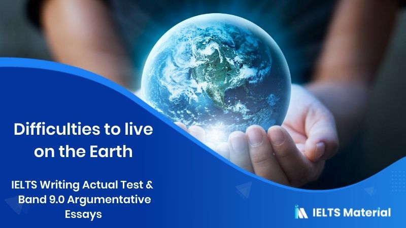 In the future, it seems more difficult to live on Earth – IELTS Writing Task 2 Argumentative Essays