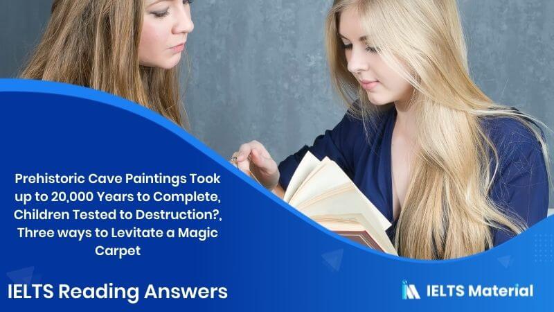 Prehistoric Cave Paintings Took up to 20,000 Years to Complete, Children Tested to Destruction?, Three ways to Levitate a Magic Carpet – IELTS Reading Answers