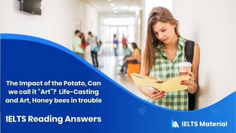 The Impact of the Potato, Can we call it “Art”? (2) Life-Casting and Art, Honey bees in trouble – IELTS Reading Answers