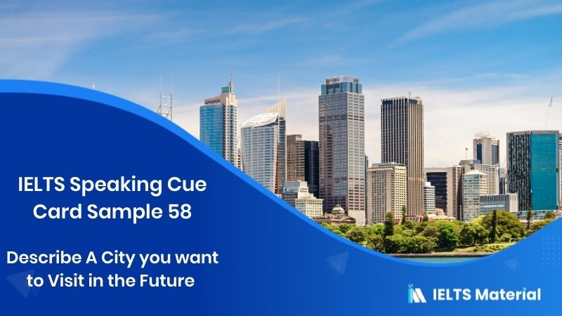 Describe A City you want to Visit in the Future – IELTS Speaking Cue Card Sample 58