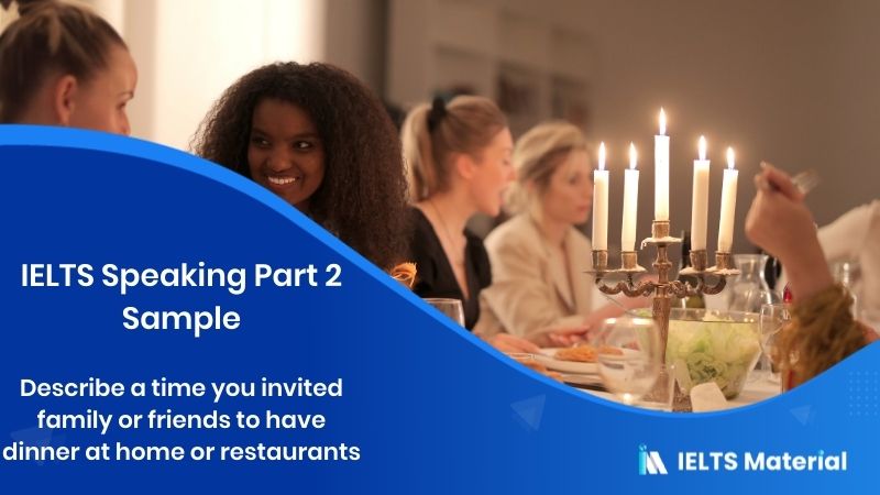 Describe A time you invited family or friends to have dinner at home or restaurants: IELTS Speaking Part 2 Sample Answer