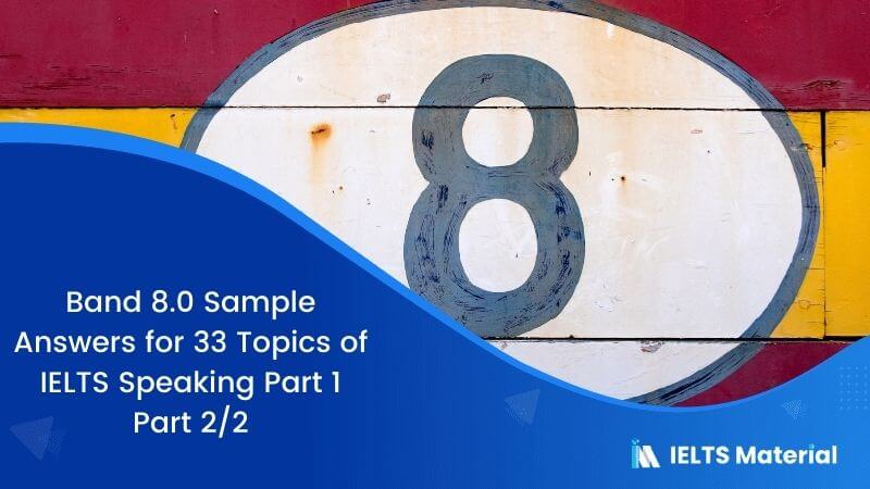 Band 8.0 Sample Answers for 33 Topics of IELTS Speaking Part 1 – Part 2/2