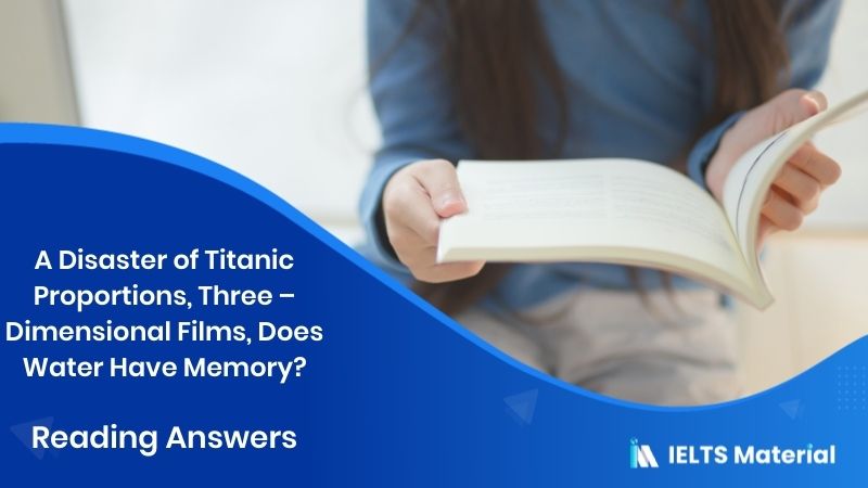 A Disaster of Titanic Proportions, Three – Dimensional Films, Does Water Have Memory? – IELTS Reading Answers
