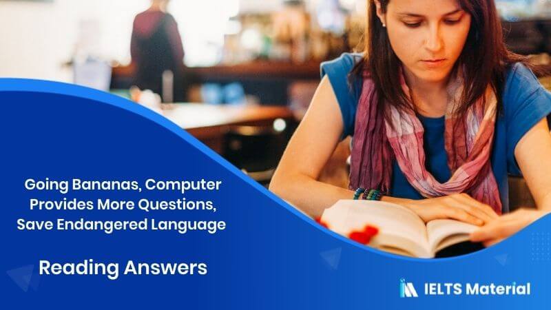 Going Bananas, Computer Provides More Questions, Save Endangered Language – IELTS Reading Answers