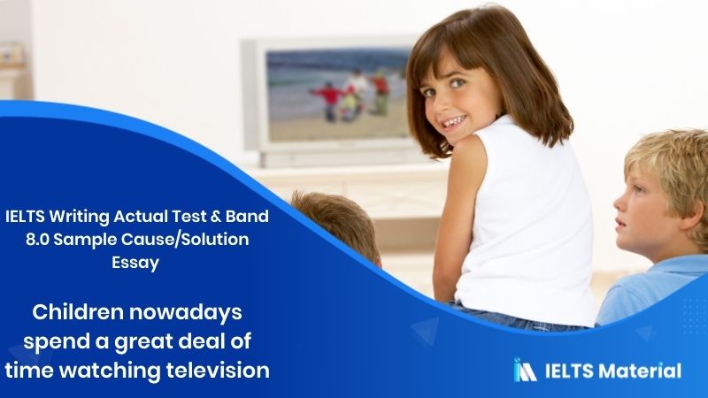 Studies have suggested that nowadays children watch much more television – IELTS Writing Task 2 Cause/Solution Essay