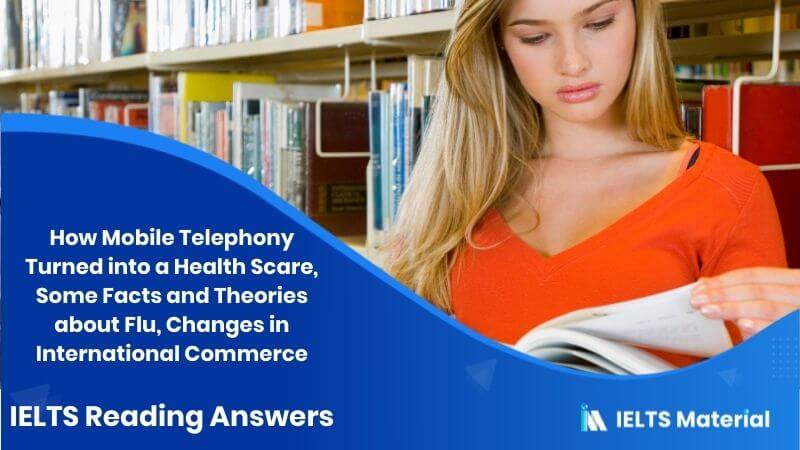 How Mobile Telephony Turned into a Health Scare, Some Facts and Theories about Flu, Changes in International Commerce – IELTS Reading Answers