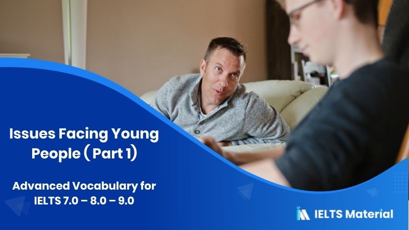Advanced Vocabulary for IELTS 7.0 – 8.0 – 9.0: Issues Facing Young People ( Part 1)