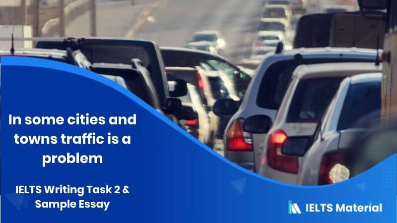 IELTS Writing Task 2 Topic: In some cities and towns all over the world the high volume of traffic is a problem