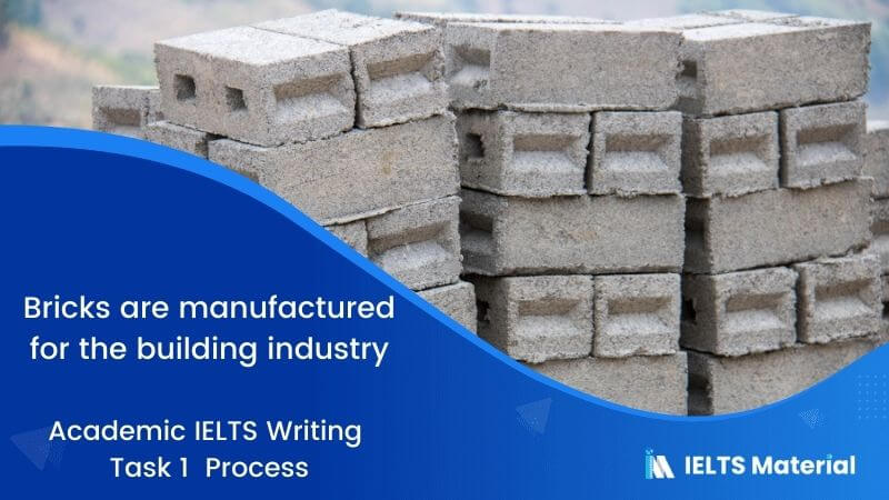 IELTS Academic Writing Task 1 Topic 02: Process by which bricks are manufactured for the building industry.