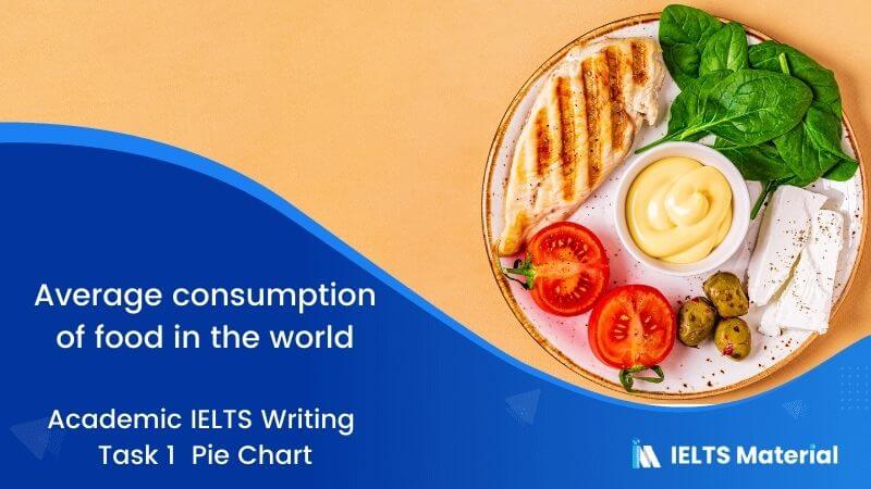 IELTS Academic Writing Task 1 Topic 18:  Average Consumption of food in the world – Pie Chart