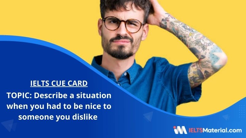 Describe a situation when you had to be nice to someone you dislike – IELTS Cue Card