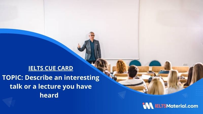 Describe an interesting talk or a lecture you have heard – IELTS Cue Card