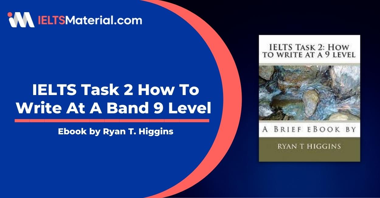 IELTS Task 2 How To Write At A Band 9 Level Ebook – Ryan T. Higgins