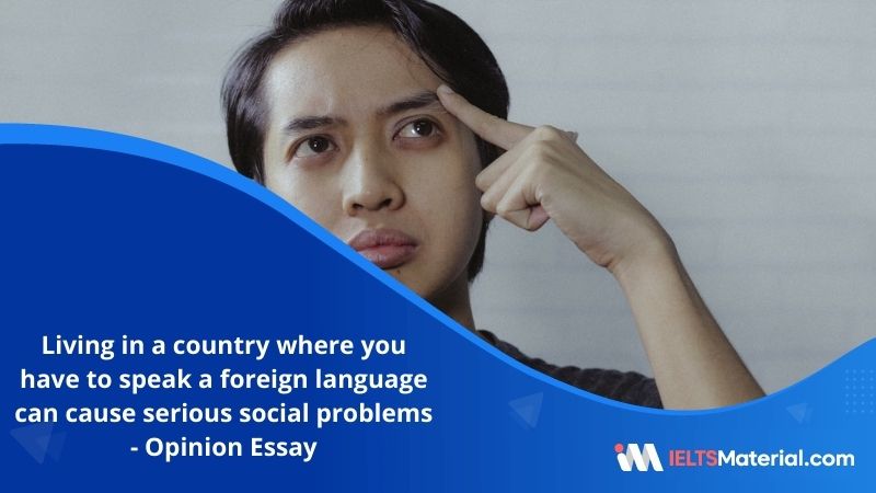 Living in a Country Where You Have to Speak a Foreign Language Can Cause Serious Social Problems as Well as Practical Problems – IELTS Writing Task 2