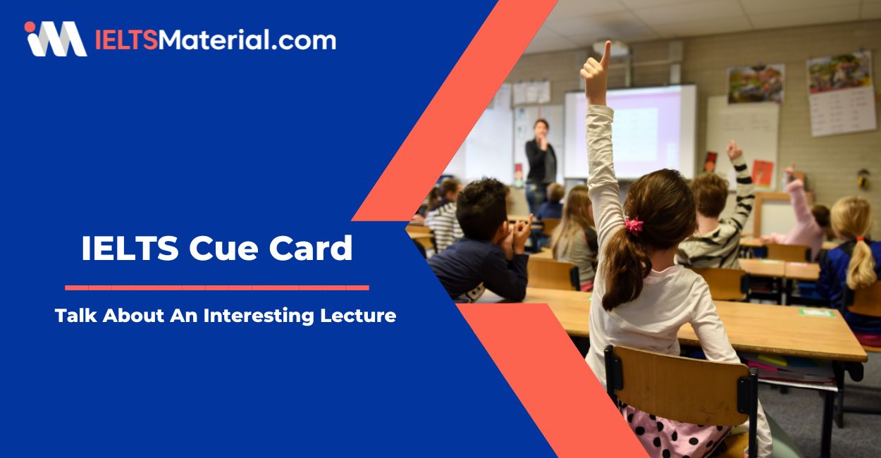 Talk About An Interesting Lecture – IELTS Speaking Cue Card Sample Answers