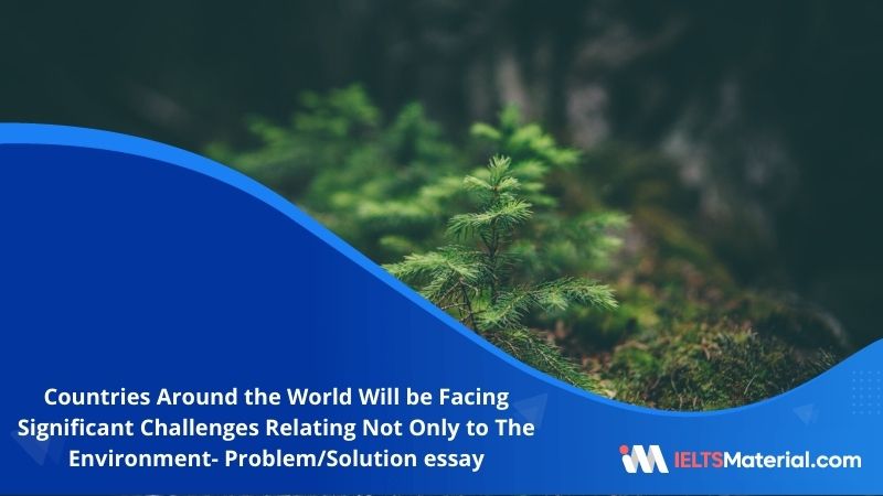 Countries Around the World Will be Facing Significant Challenges Relating Not Only to The Environment- IELTS Writing Task 2