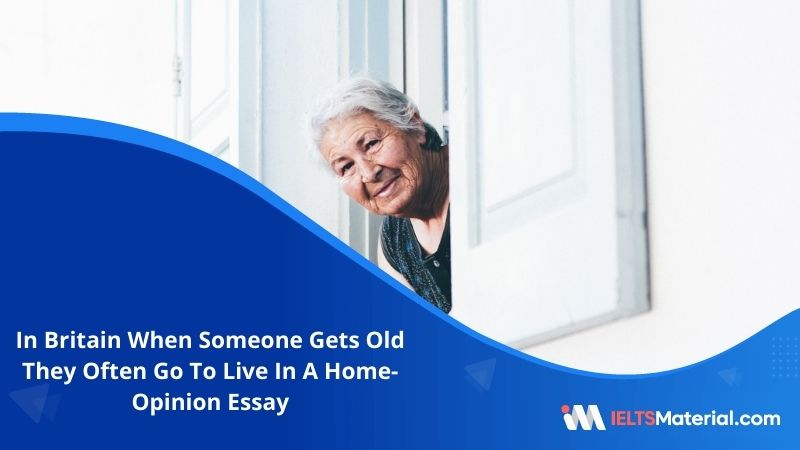 In Britain When Someone Gets Old They Often Go To Live In A Home- IELTS Writing Task 2