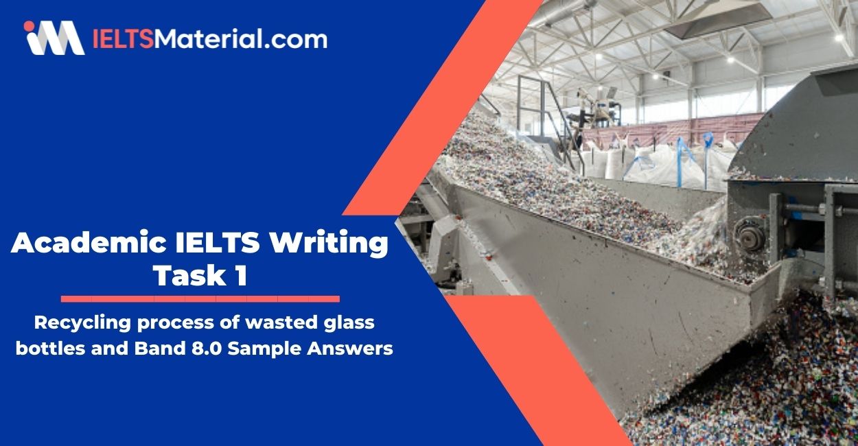 Academic IELTS Writing Task 1 – topic : Recycling process of wasted glass bottles & Band 8.0 Sample Answers