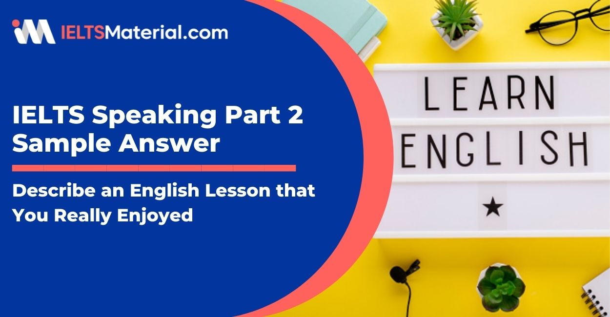 Describe an English lesson that you Really Enjoyed: IELTS Speaking Part 2 Sample Answer