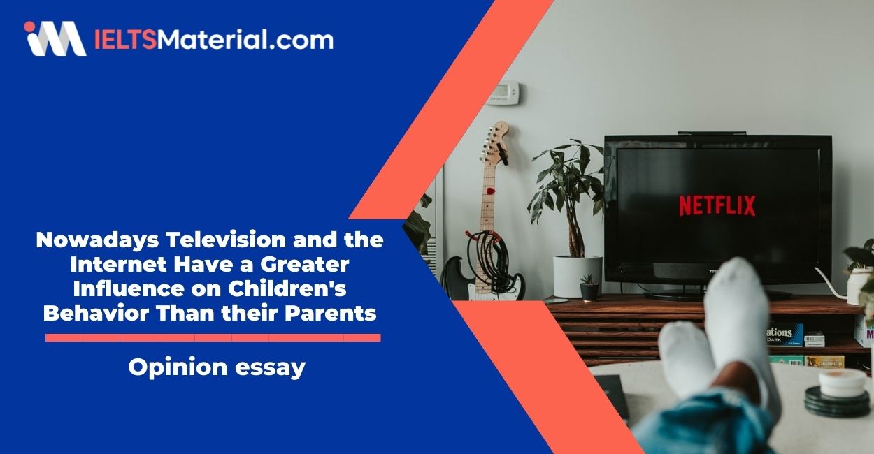 Nowadays Television and the Internet Have a Greater Influence on Children’s Behavior Than their Parents- IELTS Writing Task 2