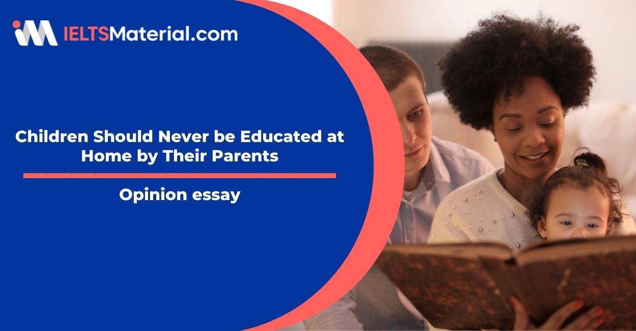 Children Should Never be Educated at Home by Their Parents- IELTS Writing Task 2