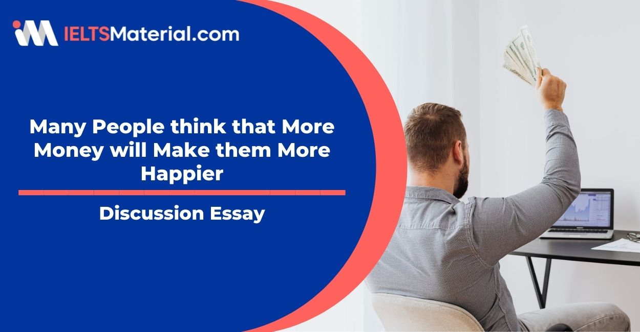 Many People think that More Money will Make them More Happier- IELTS Writing Task 2