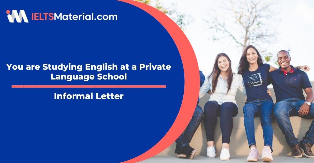You are Studying English at a Private Language School- Informal Letter