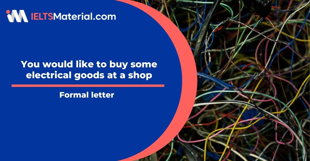 You would like to buy some electrical goods at a shop- Formal Letter