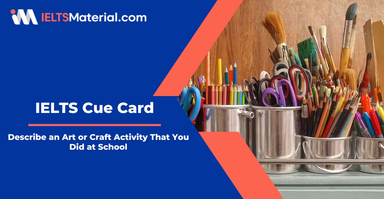 Describe an Art or Craft Activity That You Did at School – IELTS Cue Card Sample Answers