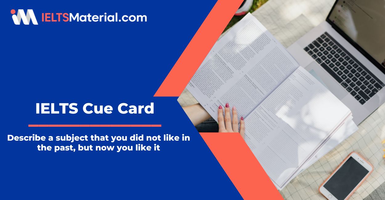 Describe a subject that you did not like in the past, but now you like it – IELTS Cue Card Sample Answers
