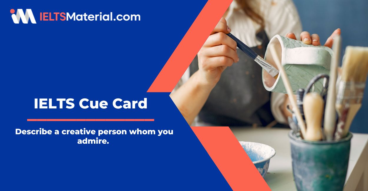 Describe a creative person whom you admire – IELTS Cue Card Sample Answers