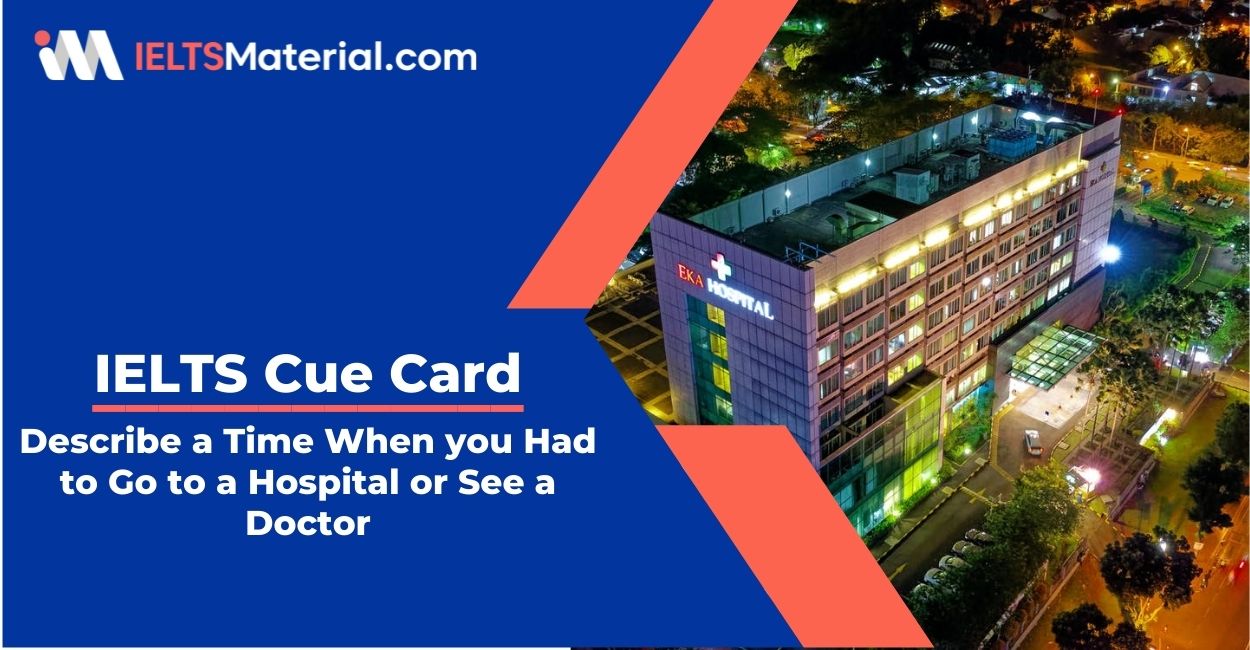 Describe a Time When you Had to Go to a Hospital or See a Doctor- IELTS Cue Card