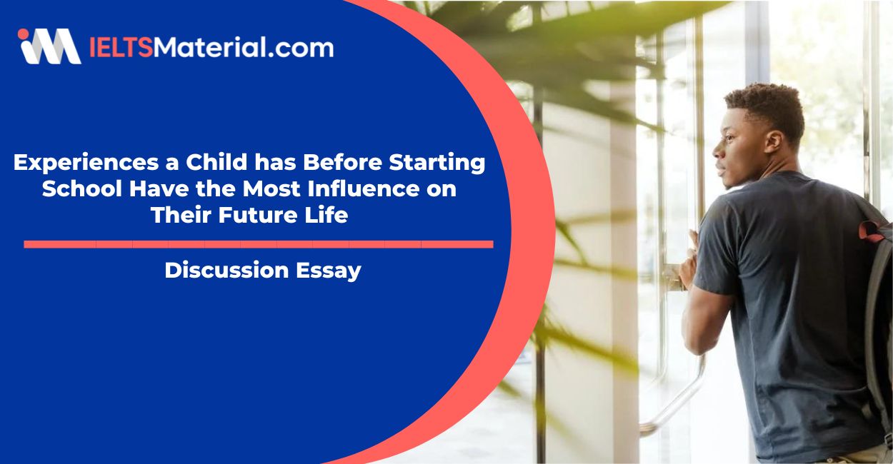Experiences a Child has Before Starting School Have the Most Influence on Their Future Life- IELTS Writing Task 2