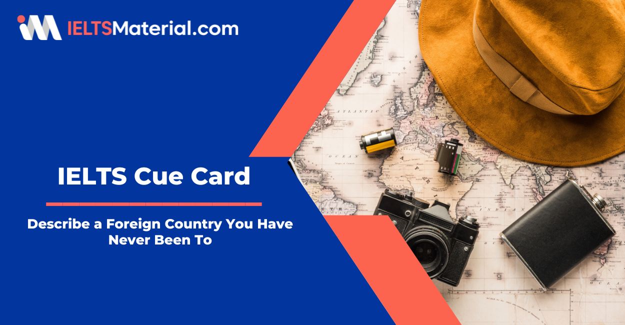 Describe a Foreign Country You Have Never Been To – IELTS Cue Card Sample Answers