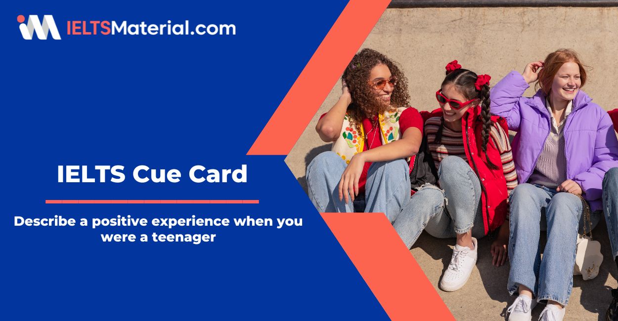 Describe a positive experience when you were a teenager – Cue Card Sample Answers