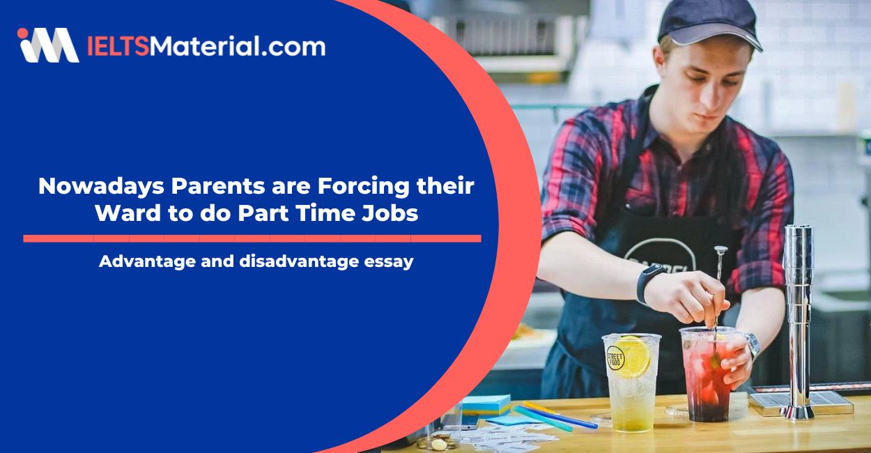 Nowadays Parents are Forcing their Ward to do Part Time Jobs- IELTS Writing Task 2
