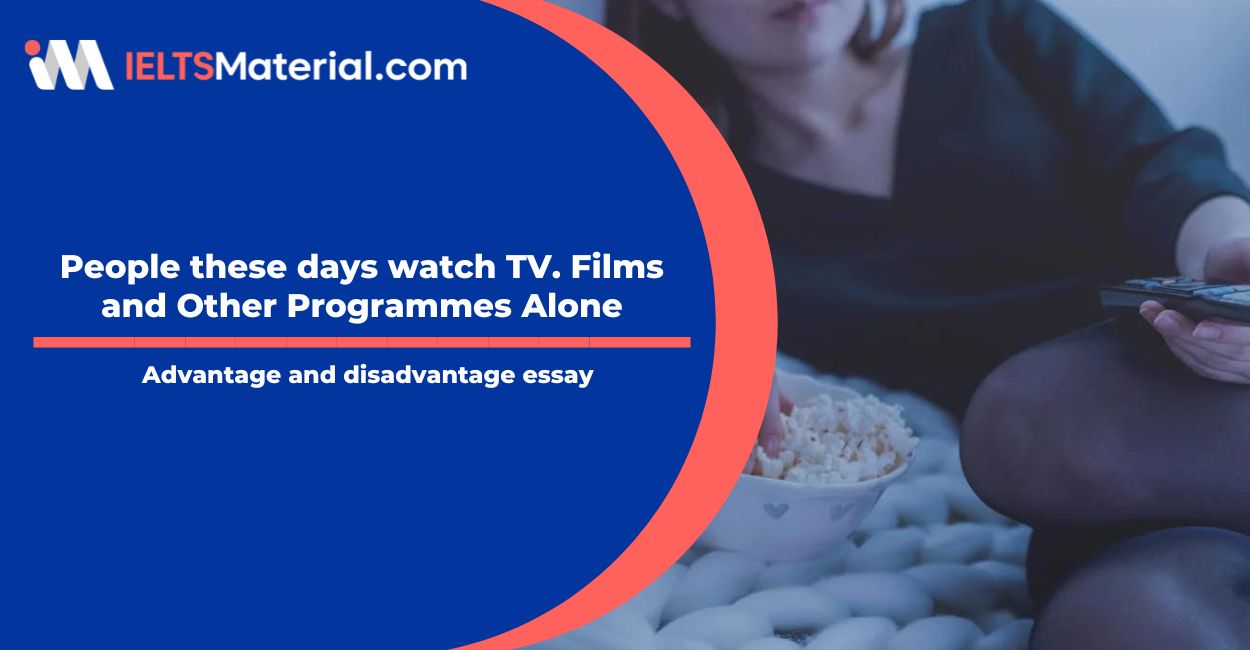 People these days watch TV. Films and Other Programmes Alone- IELTS Writing Task 2