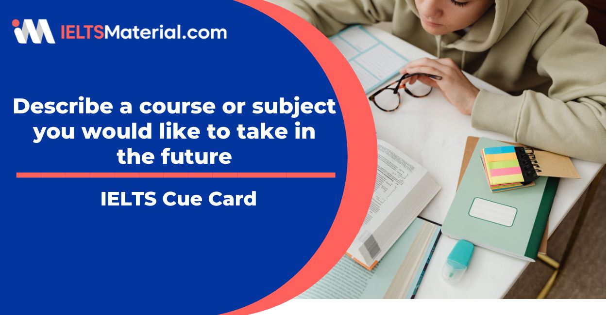 Describe a course or subject you would like to take in the future: IELTS Cue Card Sample Answers 5