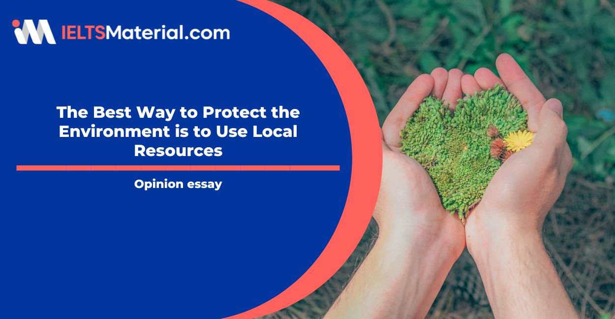 The Best Way to Protect the Environment is to Use Local Resources- IELTS Writing Task 2