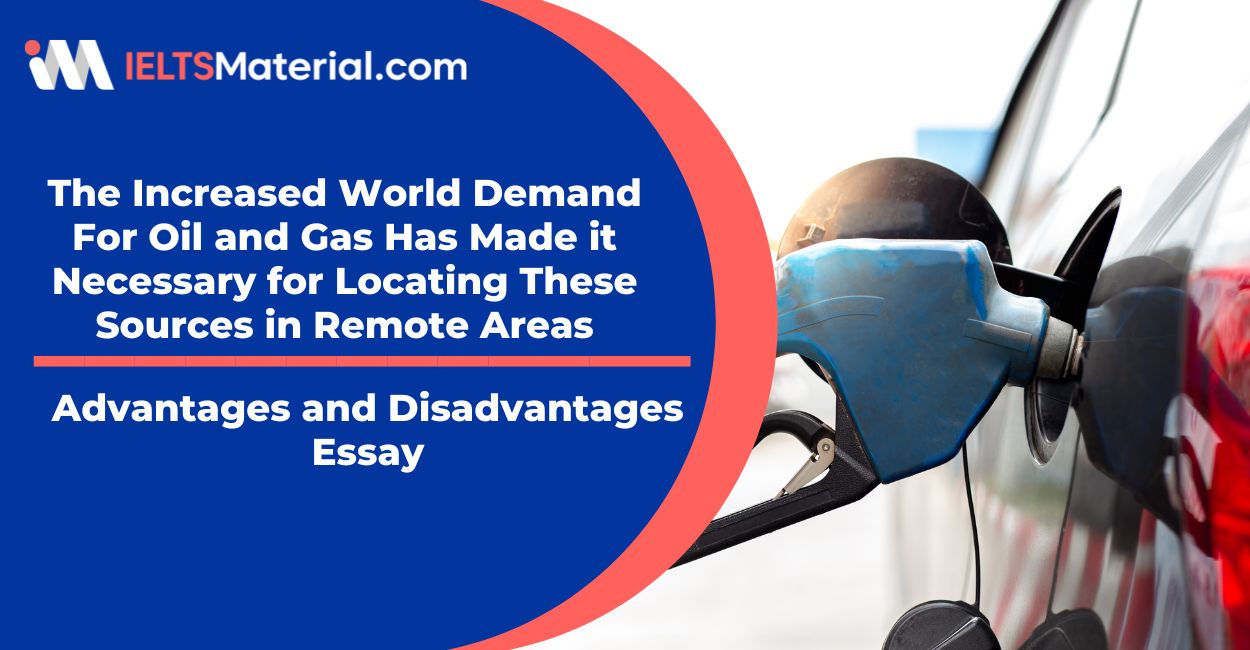 The Increased World Demand For Oil and Gas Has Made it Necessary for Locating These Sources in Remote Areas – IELTS Writing Task 2