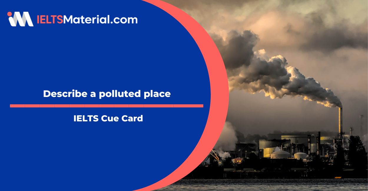 Describe a polluted place Cue Cards Sample Answers